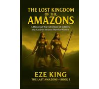 The Lost Kingdom of the Amazons: A Historical War Adventure of Soldiers and the Legendary Amazon Warrior Women