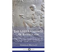 The Lost Language of Symbolism: An Inquiry into the Origin of Certain Letters, Words, Names, Fairy-Tales, Folklore, and Mythologies, Vol. 1