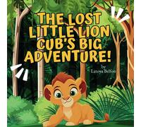 The Lost Little Lion Cub's Big Adventure: A Heartwarming Tale Of Bravery, Family, And Finding The Way Home