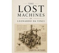 The Lost Machines of Leonardo da Vinci: The Unfinished Machines, Hidden Notebooks, and Future Visions of Leonardo da Vinci