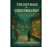 THE LOST MAGIC OF CHRISTMAS PAST: Rediscovering the Strange and Beautiful Holiday Customs of a Bygone Era