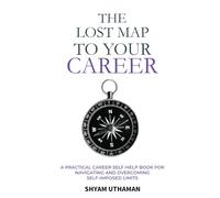 The Lost Map To Your Career: A Practical Career Self Help Book for Navigating and Overcoming Self-Imposed Limits