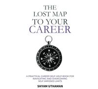 The Lost Map To Your Career: A Practical Career Self Help Book for Navigating and Overcoming Self-Imposed Limits