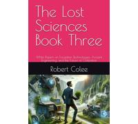 The Lost Sciences Book Three: White Papers on Forgotten Technologies, Ancient Engineering, and the Future of Civilization
