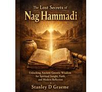 The Lost Secrets of Nag Hammadi: Unlocking Ancient Gnostic Wisdom for Spiritual Insight, Faith, and Modern Reflection