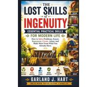 The Lost Skills of Ingenuity: Essential Practical Skills for Modern Life: How to Solve Problems, Repair, Repurpose, Create, Adapt, and Make More From What You Already Have . (Images Included)