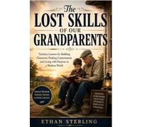 THE LOST SKILLS OF OUR GRANDPARENTS: TIMELESS LESSONS FOR BUILDING CHARACTER, FINDING CONTENTMENT, AND LIVING WITH PURPOSE IN A MODERN WORLD