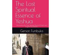 The Lost Spiritual Essence of Yeshua: Unraveling the True Identity Beyond Greek and English Translations