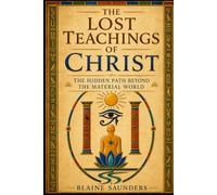 The Lost Teachings of Christ: The Hidden Path Beyond the Material World