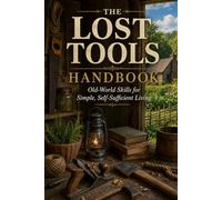 The Lost Tools Handbook: Old-World Skills for Simple, Self-Sufficient Living