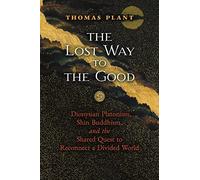 The Lost Way to the Good: Dionysian Platonism, Shin Buddhism, and the Shared Quest to Reconnect a Divided World