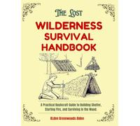 The Lost Wilderness Survival Handbook: A Practical Bushcraft Guide to Building Shelter, Starting Fire, and Surviving in the Wood.