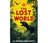 The Lost World: A Classic Adventure of Dinosaurs, Discovery and Danger