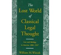 The Lost World Of Classical Legal Thought: Law & Ideology In America, 1886-1937