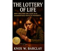 The Lottery of Life: Why Relying on Luck Is a Guaranteed Path to Poverty: How Probability, Discipline, and Systems Create Predictable Freedom