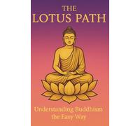 The Lotus Path: Understanding Buddhism the Easy Way: A Clear Guide to the Buddha, Mindfulness and Zen