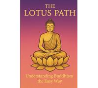 The Lotus Path: Understanding Buddhism the Easy Way: A Clear Guide to the Buddha, Mindfulness and Zen