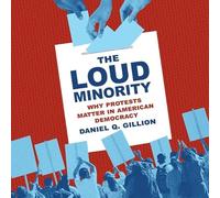 The Loud Minority: Why Protests Matter in American Democracy (The Princeton Studies in Political Behavior Series)