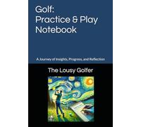 The Lousy Golfer: Practice & Play Notebook: A Journey of Insights, Progress, and Reflection