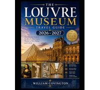 THE LOUVRE MUSEUM TRAVEL GUIDE 2026 - 2027: A Comprehensive First-Time Visitor's Guide to the World's Most Visited Art Museum Featuring the Mona Lisa, ... the Crown Jewels of the Galerie d'Apollon,