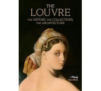 The Louvre: The History, The Collections, The Architecture