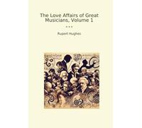 The Love Affairs of Great Musicians, Volume 1 (Classic Books)