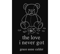 the love i never got: what i needed, what i endured, what i give myself now