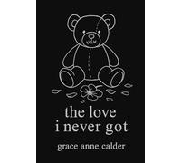 the love i never got: what i needed, what i endured, what i give myself now