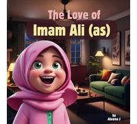 The Love Of Imam Ali (As): A Tale Of Courage, Kindness, And Wisdom