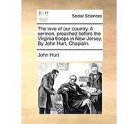 The Love Of Our Country. A Sermon, Preached Before The Virginia Troops In New-Jersey. By John Hurt, Chaplain