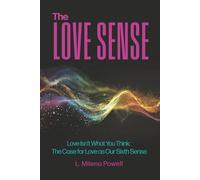 The Love Sense: Love Isn't What You Think: The Case for Love as Our Sixth Sense