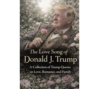 The Love Song of Donald J. Trump: A Collection of Trump Quotes on Love, Romance, and Family