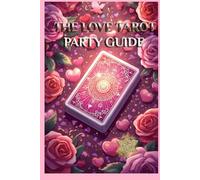 THE LOVE TAROT PARTY GUIDE: Turn your Tarot deck into the ultimate matchmaker, flirt coach, and love-party companion!