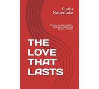 THE LOVE THAT LASTS: Breaking the psychological, spiritual, and behavioral barriers to forever