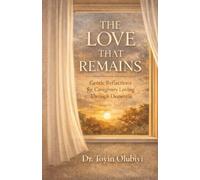 The Love that Remains: Gentle Reflections for Caregivers Loving Through Dementia