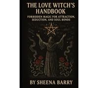 The Love Witch’s Handbook: Forbidden Magic for Attraction, Seduction, and Soul Bonds