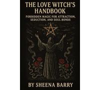 The Love Witch’s Handbook: Forbidden Magic for Attraction, Seduction, and Soul Bonds