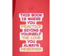The Love You Always Deserved: A Self-Love Practice Lined Journal for Emotional Healing: This Book Is Where You Practice Giving Yourself the Love You Always Deserved | 6" x 9" | 120 Lined Pages