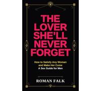 The Lover She'll Never Forget: How to Satisfy Any Woman and Make Her Come - The Hypnotic 7-Stage Program From Insecure Man to the Lover She Craves | A Sex Guide for Men