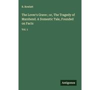The Lover's Grave ; or, The Tragedy of Marshend. A Domestic Tale, Founded on Facts: Vol. 1