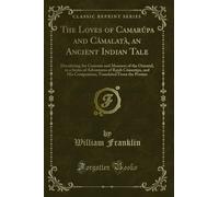The Loves of Camarúpa and Cámalatà, an Ancient Indian Tale: Elucidating the Customs and Manners of the Oriental, in a Series of Adventures of Rajab ... Translated from the Persian (Classic Reprint)