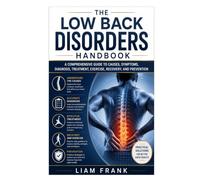 The Low Back Disorders Handbook: A Comprehensive Guide to Causes, Symptoms, Diagnosis, Treatment, Exercise, Recovery, and Prevention