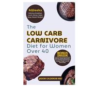 The Low Carb Carnivore Diet for Women Over 40: Delicious, Simple High-Protein, Zero-Carb Meat-Based Recipes to Support Weight Loss and Boost Energy