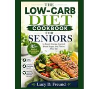 THE LOW-CARB DIET COOKBOOK FOR SENIORS: 85+ Simple, Nourishing Recipes to Boost Energy, Control Blood Sugar, and Thrive After 60