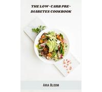 The Low-Carb Pre-Diabetes Cookbook: Nutritious Recipes and Meal Plans to Balance Blood Sugar, Support Weight Loss, and Improve Energy