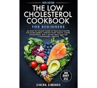 The Low Cholesterol Cookbook for Beginners: An Easy-to-Follow Guide of Delicious Recipes for More Energy, Improve Heart Health, Lower cholesterol, and a 30-Day Meal Plan for a Sustainable Lifestyle