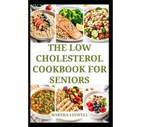 THE LOW CHOLESTEROL COOKBOOK FOR SENIORS: Wholesome Meals for Healthy Heart