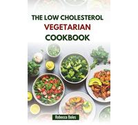 THE LOW CHOLESTEROL VEGETARIAN COOKBOOK: Delicious Plant-Based Recipes for Heart Health and Wellness