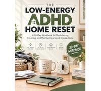 THE LOW-ENERGY ADHD HOME RESET: A 30-Day Workbook for Decluttering, Cleaning, and Maintaining a Good-Enough Home