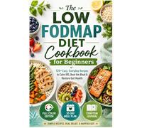 The low fodmap diet cookbook for beginners: 120+ Easy, Everyday Recipes to Calm IBS, Beat the Bloat & Restore Gut Health